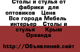 Столы и стулья от фабрики, для оптовиков › Цена ­ 180 - Все города Мебель, интерьер » Столы и стулья   . Крым,Ореанда